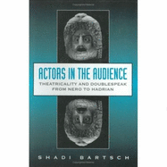 Actors in the Audience: Theatricality and Doublespeak from Nero to Hadrian - Bartsch, Shadi