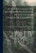 Actos Oficiales del Gobierno Provisorio de Los Estados Unidos de Colombia: Recopilados Conforme a Lo Dispuesto Por El Decreto de 7 de Abril de 1862