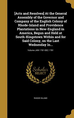 [Acts and Resolves] At the General Assembly of the Governor and Company of the English Colony of Rhode-Island and Providence Plantations in New-England in America, Begun and Held at South-Kingstown Within and for Said Colony, on the Last Wednesday In... - Rhode Island (Creator)