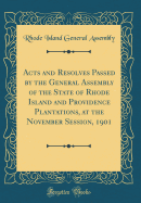 Acts and Resolves Passed by the General Assembly of the State of Rhode Island and Providence Plantations, at the November Session, 1901 (Classic Reprint)