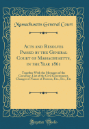 Acts and Resolves Passed by the General Court of Massachusetts, in the Year 1861: Together with the Messages of the Governor, List of the Civil Government, Changes of Names of Persons, Etc., Etc., Etc (Classic Reprint)