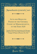 Acts and Resolves Passed by the General Court of Massachusetts, in the Year 1878: Together with the Constitution, the Messages of the Governor, List of the Civil Government, Changes of Names of Persons, Etc., Etc (Classic Reprint)