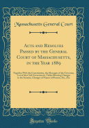 Acts and Resolves Passed by the General Court of Massachusetts, in the Year 1889: Together with the Constitution, the Messages of the Governor, List of the Civil Government, Tables Showing Changes in the Statutes, Changes of Names of Persons, Etc., Etc