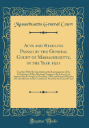 Acts and Resolves Passed by the General Court of Massachusetts, in the Year 1921: Together with the Constitution, the Rearrangement of the Constitution, Tables Showing Changes in the Statues; Law Approved by the People in November, 1920, and Acts and Reso