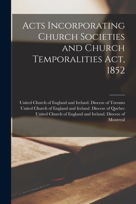 Acts Incorporating Church Societies and Church Temporalities Act, 1852 [microform] - United Church of England and Ireland (Creator)