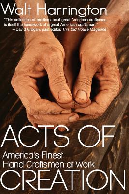 Acts of Creation: America's Finest Hand Craftsmen at Work - Harrington, Walt