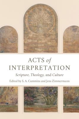 Acts of Interpretation: Scripture, Theology, and Culture - Cummins, S A, and Zimmermann, Jens (Editor)