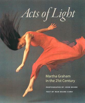 Acts of Light: Martha Graham in the Twenty-First Century - Deane, John (Photographer), and Deane Cano, Nan