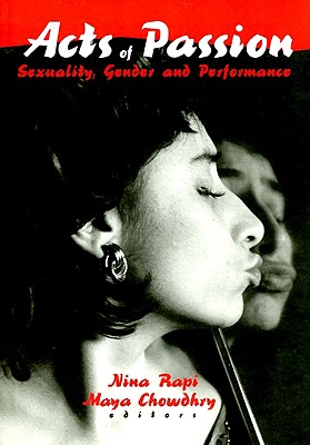 Acts of Passion: Sexuality, Gender, and Performance - Rapi, Nina, and Chowdhry, Maya