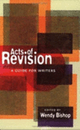 Acts of Revision: A Guide for Writers - Bishop, Wendy
