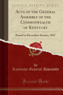 Acts of the General Assembly of the Commonwealth of Kentucky: Passed at December Session, 1847 (Classic Reprint)