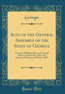 Acts of the General Assembly of the State of Georgia: Passed in Milledgeville, at an Annual Session in December 1865, and January, February, and March, 1866 (Classic Reprint)