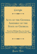 Acts of the General Assembly of the State of Georgia: Passed in Milledgeville, at an Annual Session in November and December, 1860 (Classic Reprint)