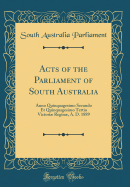 Acts of the Parliament of South Australia: Anno Quinquagesimo Secundo Et Quinquagesimo Tertio Victori Regin, A. D. 1889 (Classic Reprint)