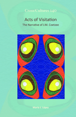 Acts of Visitation: The Narrative of J.M. Coetzee - Lpez, Mara J.