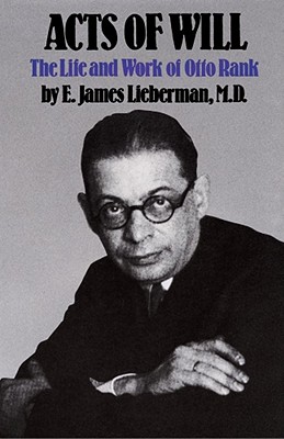 Acts of Will: The Life and Work of Otto Rank - Lieberman, E James, M.D.