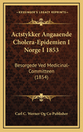 Actstykker Angaaende Cholera-Epidemien I Norge I 1853: Besorgede Ved Medicinal-Committeen (1854)