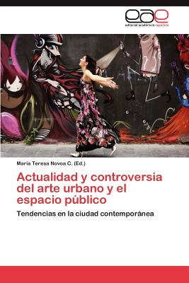 Actualidad y Controversia del Arte Urbano y El Espacio Publico - Novoa C Mar?a Teresa (Editor)