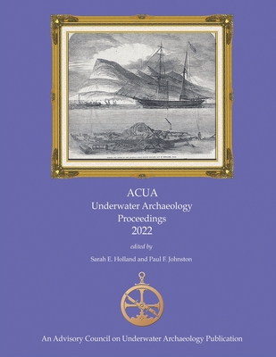 ACUA Underwater Archaeology Proceedings 2022: Print Version - Holland, Sarah E (Editor), and Johnston, Paul F (Editor), and Ball, Dave (Editor)