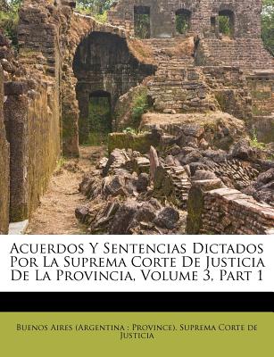 Acuerdos Y Sentencias Dictados Por La Suprema Corte De Justicia De La Provincia, Volume 3, Part 1 - Buenos Aires (Argentina Province) Sup (Creator)