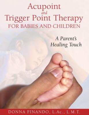Acupoint and Trigger Point Therapy for Babies and Children: A Parent's Healing Touch - Finando, Donna, AC