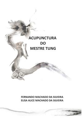 Acupunctura Do Mestre Tung - Da Silveira, Elisa Alice Pereira Machado, and Da Silveira, Fernando Martins Machado