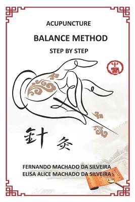 Acupuncture Balance Method Step by Step - Da Silveira, Elisa Alice Pereira Machado, and Baltazar, Orquidea (Translated by), and Silveira, Fernando Martins Machado
