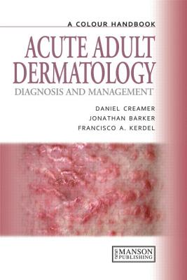 Acute Adult Dermatology: Diagnosis and Management: A Colour Handbook - Creamer, Daniel, and Barker, Jonathan, and Kerdel, Francisco A, MD