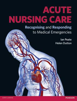 Acute Nursing Care: Recognising and Responding to Medical Emergencies - Peate, Ian, and Dutton, Helen