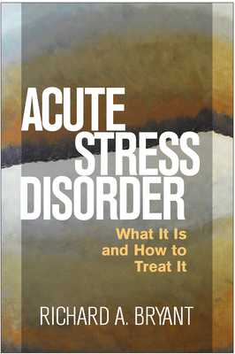 Acute Stress Disorder: What It Is and How to Treat It - Bryant, Richard A, PhD