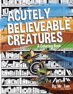 Acutely Believable Creatures: A Coloring Book