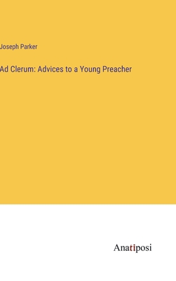 Ad Clerum: Advices to a Young Preacher - Parker, Joseph