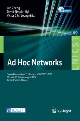 Ad Hoc Networks: Second International Conference, ADHOCNETS 2010, Victoria, BC, Canada, August 18-20, 2010, Revised Selected Papers - Zhi-Zhong, Jun (Editor), and Simplot-Ryl, David (Editor), and Leung, Victor C. M. (Editor)