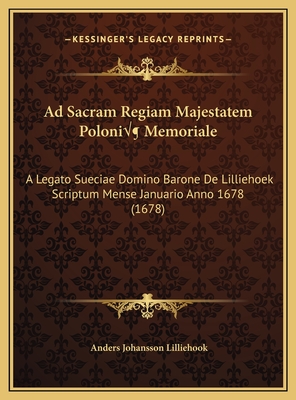 Ad Sacram Regiam Majestatem Poloni Memoriale: A Legato Sueciae Domino Barone De Lilliehoek Scriptum Mense Januario Anno 1678 (1678) - Lilliehook, Anders Johansson