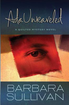 Ada Unraveled: a Quilted Mystery novel - Sullivan, Barbara