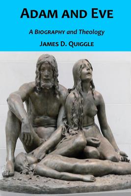 Adam and Eve, A Biography and Theology - Quiggle, James D