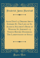 Adam Davy's 5 Dreams about Edward II.; The Life of St. Alexius; Solomon's Book of Wisdom; St. Jeremie's 15 Tokens Before Doomsday; The Lamentacion of Souls (Classic Reprint)