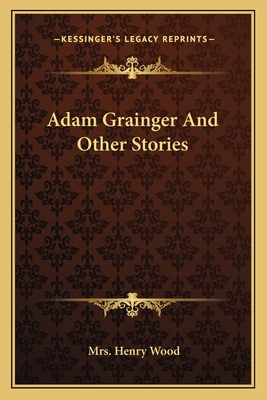 Adam Grainger and Other Stories - Wood, Henry, Mrs.