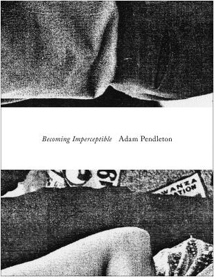 Adam Pendleton: Becoming Imperceptible - Pendleton, Adam