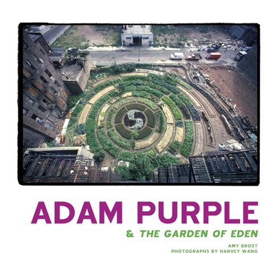 Adam Purple & The Garden of Eden - Brost, Amy, and Wang, Harvey