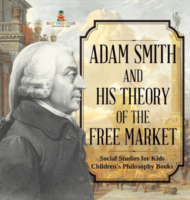 Adam Smith and His Theory of the Free Market - Social Studies for Kids Children's Philosophy Books - Baby Professor