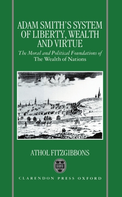 Adam Smith's System of Liberty, Wealth, and Virtue: The Moral and Political Foundations of the Wealth of Nations - Fitzgibbons, Athol