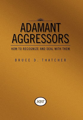 Adamant Aggressors: How to Recognize and Deal with Them - Thatcher, Bruce D