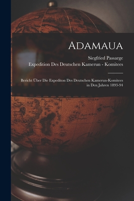 Adamaua: Bericht ber Die Expediton Des Deutschen Kamerun-Komitees in Den Jahren 1893-94 - Passarge, Siegfried, and Komitees, Expedition Des Deutschen Ka