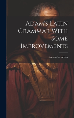 Adam's Latin Grammar with Some Improvements - Adam, Alexander