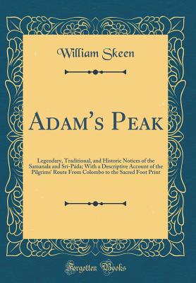 Adam's Peak: Legendary, Traditional, and Historic Notices of the Samanala and Sr-Pda; With a Descriptive Account of the Pilgrims' Route from Colombo to the Sacred Foot Print (Classic Reprint) - Skeen, William