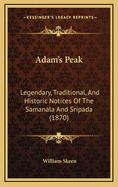 Adam's Peak: Legendary, Traditional, and Historic Notices of the Samanala and Sri-Pada, with a Descriptive Account of the Pilgrim's Route from Colombo, to the Sacred Foot-Print