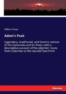 Adam's Peak: Legendary, traditional, and historic notices of the Samanala and Sri-Pada: with a descriptive account of the pilgrims' route from Colombo to the Sacred Foot-Print