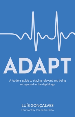ADAPT: A leader's guide to staying relevant and being recognised in the digital age - Gonalves, Lus