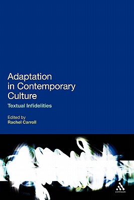 Adaptation in Contemporary Culture: Textual Infidelities - Carroll, Rachel (Editor)